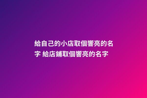 給自己的小店取個響亮的名字 給店鋪取個響亮的名字-第1張-店鋪起名-玄機派